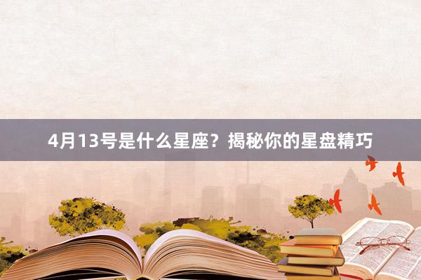 4月13号是什么星座？揭秘你的星盘精巧