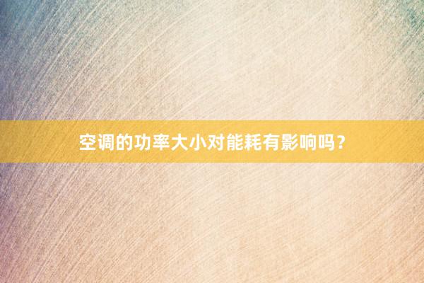 空调的功率大小对能耗有影响吗？