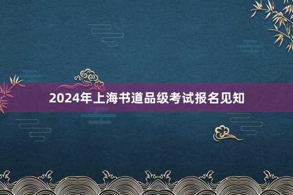 2024年上海书道品级考试报名见知