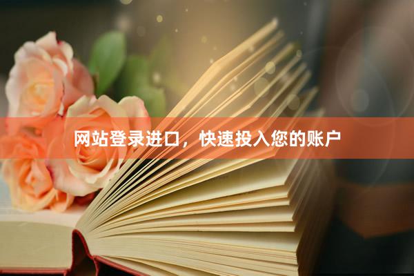 网站登录进口，快速投入您的账户