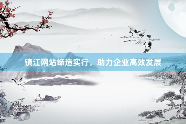 镇江网站缔造实行，助力企业高效发展