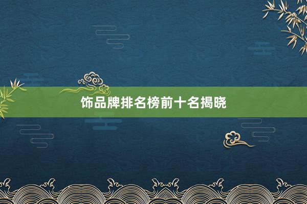 饰品牌排名榜前十名揭晓