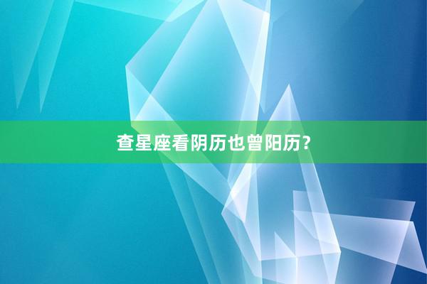 查星座看阴历也曾阳历？