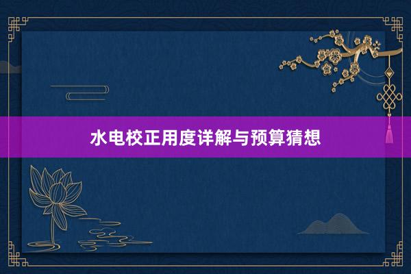 水电校正用度详解与预算猜想