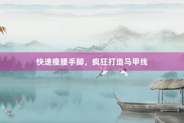 快速瘦腰手脚，疯狂打造马甲线
