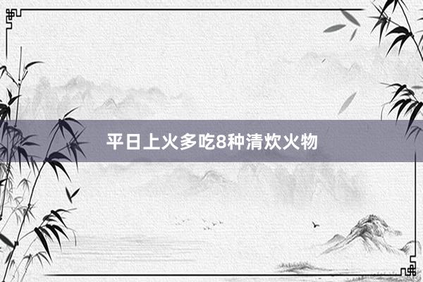 平日上火多吃8种清炊火物