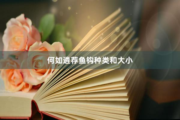何如遴荐鱼钩种类和大小